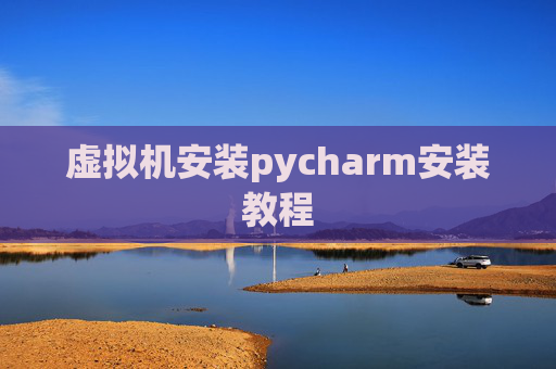 虚拟机安装pycharm安装教程 虚拟机安装pycharm安装教程