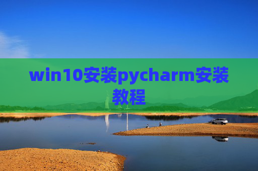 win10安装pycharm安装教程 win10安装pycharm安装教程