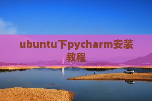 ubuntu下pycharm安装教程 ubuntu下pycharm安装教程